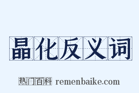 晶化反义词是什么意思的图片